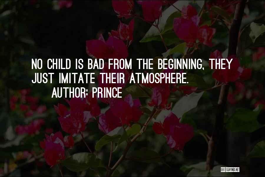 Prince Quotes: No Child Is Bad From The Beginning, They Just Imitate Their Atmosphere.