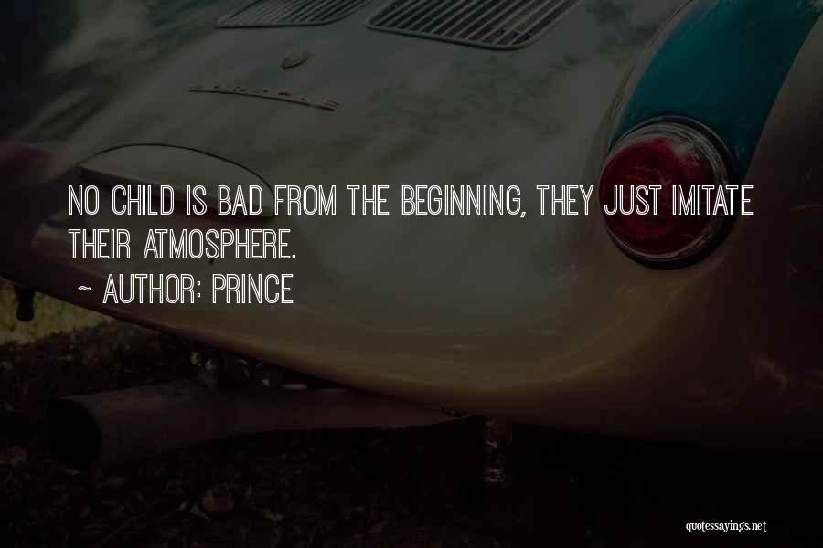 Prince Quotes: No Child Is Bad From The Beginning, They Just Imitate Their Atmosphere.