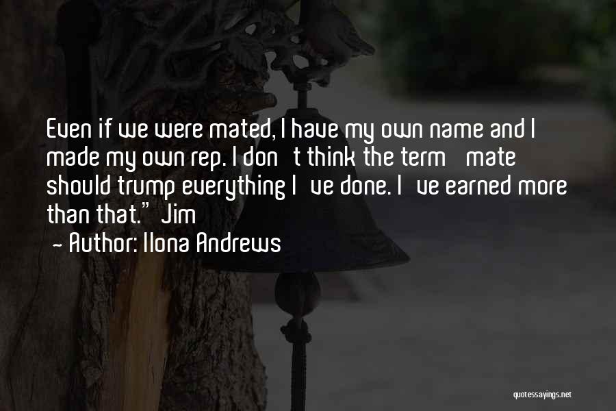 Ilona Andrews Quotes: Even If We Were Mated, I Have My Own Name And I Made My Own Rep. I Don't Think The