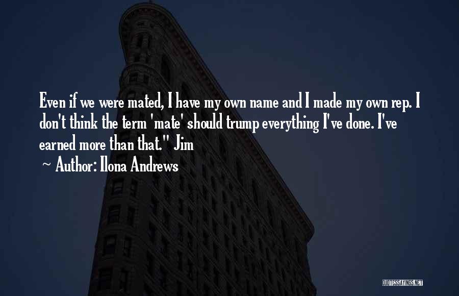 Ilona Andrews Quotes: Even If We Were Mated, I Have My Own Name And I Made My Own Rep. I Don't Think The