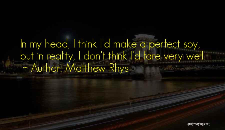 Matthew Rhys Quotes: In My Head, I Think I'd Make A Perfect Spy, But In Reality, I Don't Think I'd Fare Very Well.