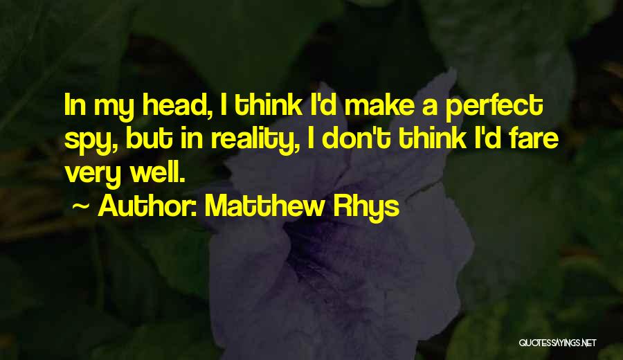 Matthew Rhys Quotes: In My Head, I Think I'd Make A Perfect Spy, But In Reality, I Don't Think I'd Fare Very Well.