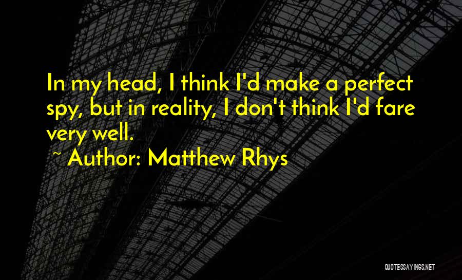 Matthew Rhys Quotes: In My Head, I Think I'd Make A Perfect Spy, But In Reality, I Don't Think I'd Fare Very Well.