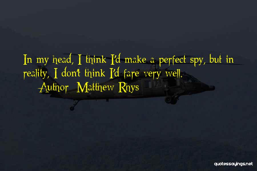 Matthew Rhys Quotes: In My Head, I Think I'd Make A Perfect Spy, But In Reality, I Don't Think I'd Fare Very Well.