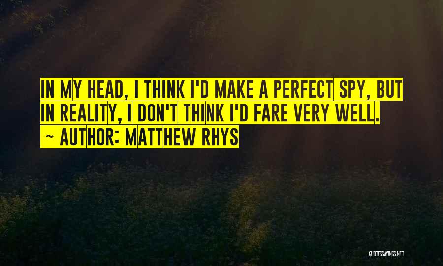 Matthew Rhys Quotes: In My Head, I Think I'd Make A Perfect Spy, But In Reality, I Don't Think I'd Fare Very Well.