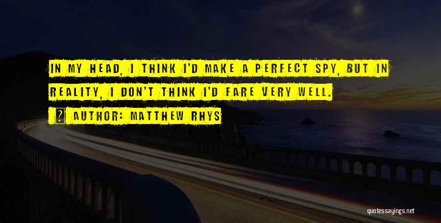 Matthew Rhys Quotes: In My Head, I Think I'd Make A Perfect Spy, But In Reality, I Don't Think I'd Fare Very Well.