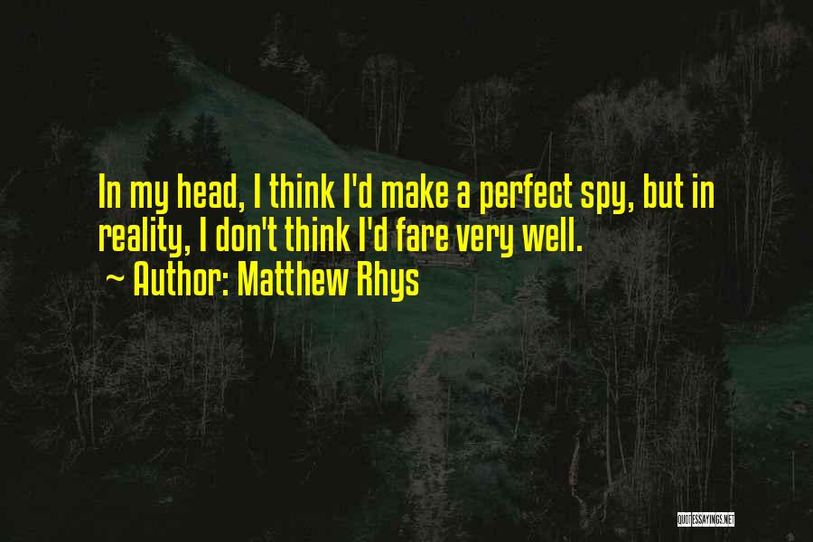 Matthew Rhys Quotes: In My Head, I Think I'd Make A Perfect Spy, But In Reality, I Don't Think I'd Fare Very Well.