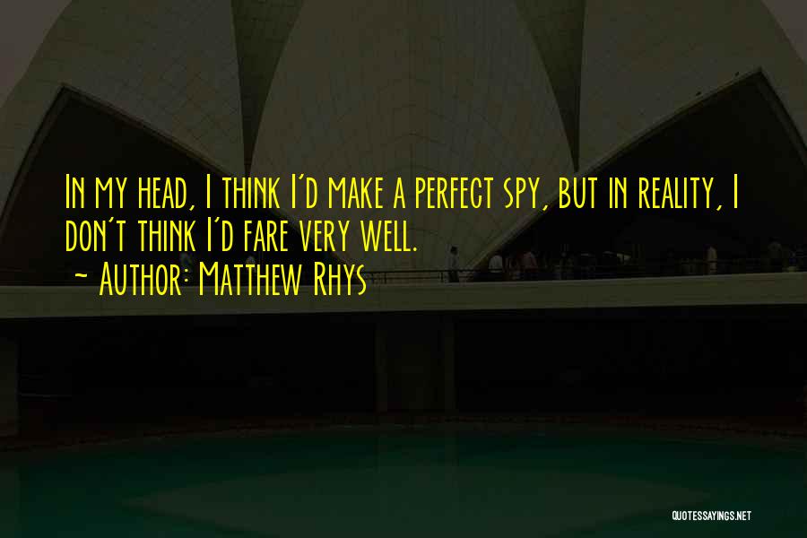 Matthew Rhys Quotes: In My Head, I Think I'd Make A Perfect Spy, But In Reality, I Don't Think I'd Fare Very Well.
