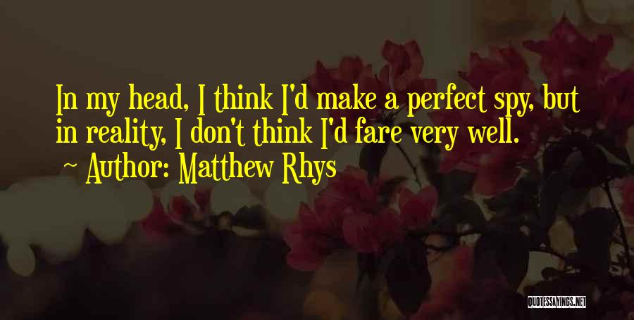 Matthew Rhys Quotes: In My Head, I Think I'd Make A Perfect Spy, But In Reality, I Don't Think I'd Fare Very Well.