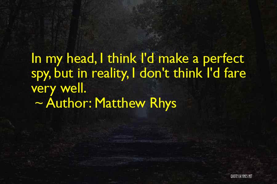 Matthew Rhys Quotes: In My Head, I Think I'd Make A Perfect Spy, But In Reality, I Don't Think I'd Fare Very Well.