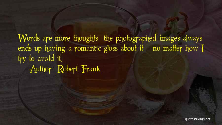 Robert Frank Quotes: Words Are More Thoughts; The Photographed Images Always Ends Up Having A Romantic Gloss About It - No Matter How