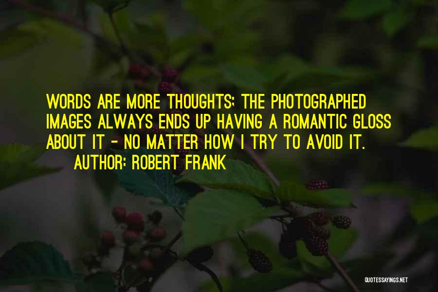 Robert Frank Quotes: Words Are More Thoughts; The Photographed Images Always Ends Up Having A Romantic Gloss About It - No Matter How