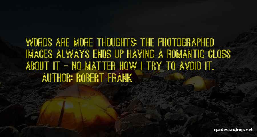 Robert Frank Quotes: Words Are More Thoughts; The Photographed Images Always Ends Up Having A Romantic Gloss About It - No Matter How