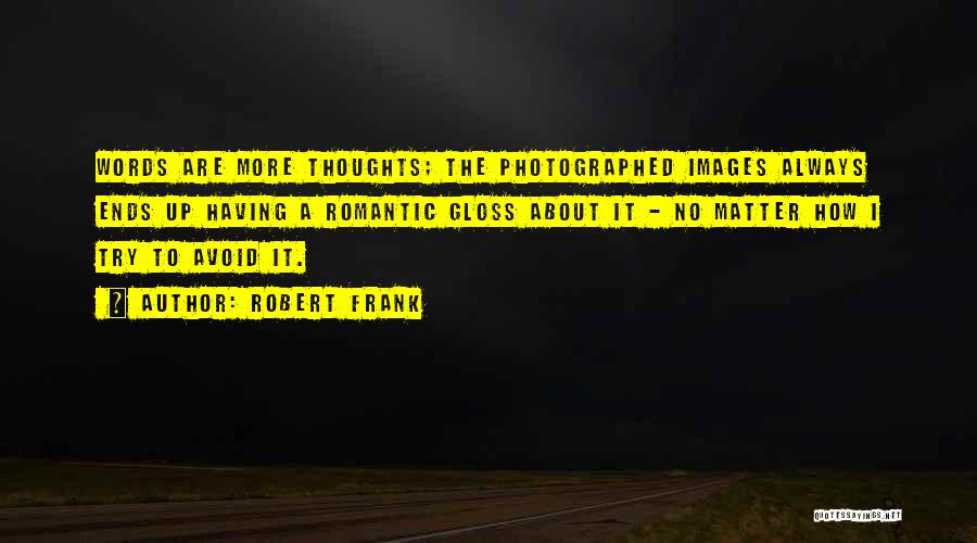 Robert Frank Quotes: Words Are More Thoughts; The Photographed Images Always Ends Up Having A Romantic Gloss About It - No Matter How