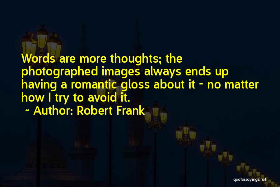 Robert Frank Quotes: Words Are More Thoughts; The Photographed Images Always Ends Up Having A Romantic Gloss About It - No Matter How