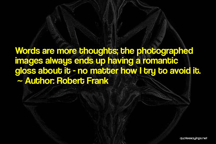 Robert Frank Quotes: Words Are More Thoughts; The Photographed Images Always Ends Up Having A Romantic Gloss About It - No Matter How