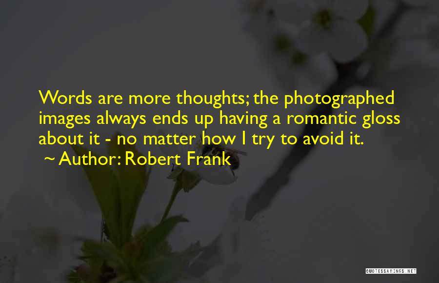 Robert Frank Quotes: Words Are More Thoughts; The Photographed Images Always Ends Up Having A Romantic Gloss About It - No Matter How