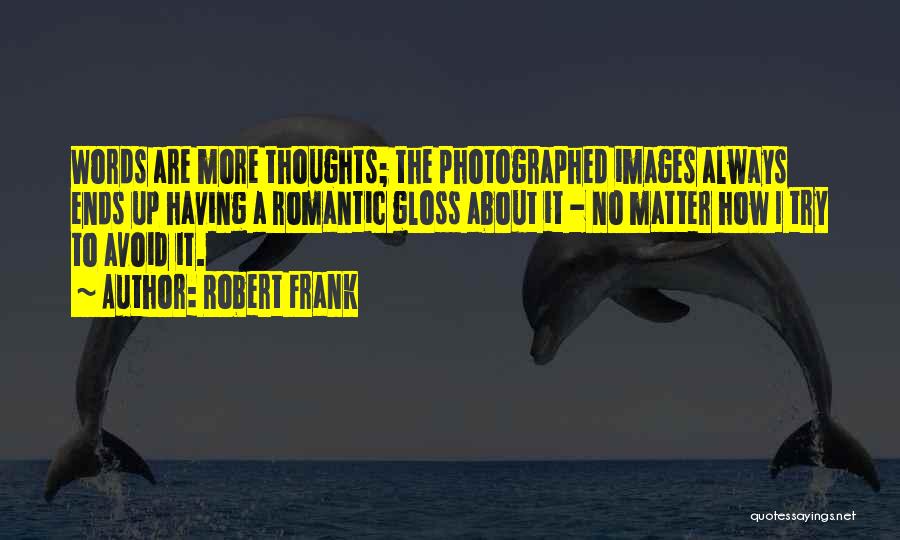 Robert Frank Quotes: Words Are More Thoughts; The Photographed Images Always Ends Up Having A Romantic Gloss About It - No Matter How