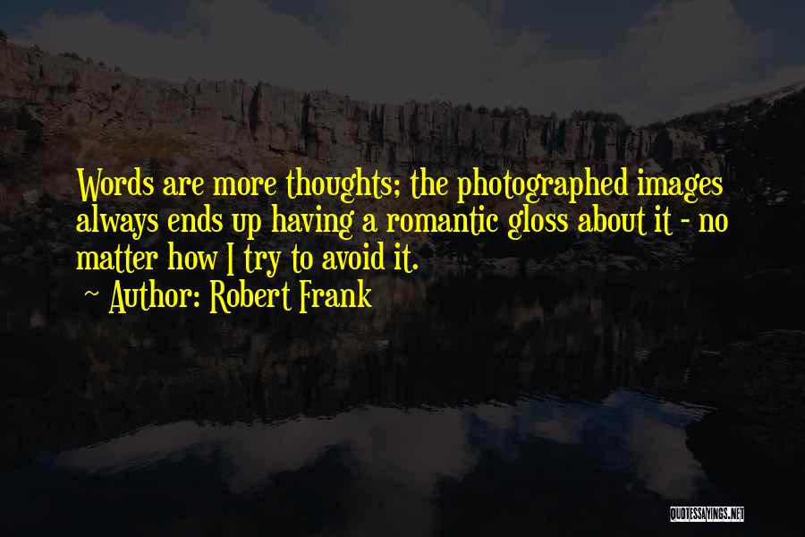 Robert Frank Quotes: Words Are More Thoughts; The Photographed Images Always Ends Up Having A Romantic Gloss About It - No Matter How