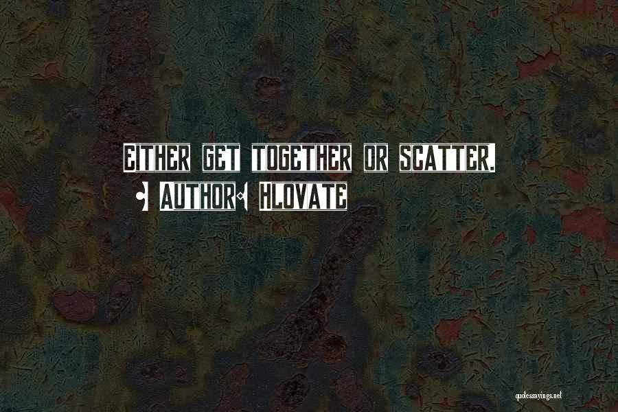 Hlovate Quotes: Either Get Together Or Scatter.