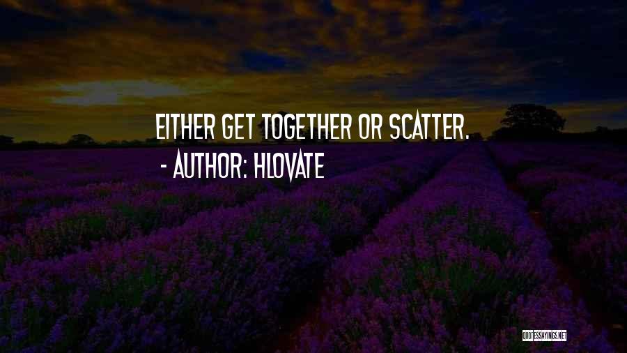 Hlovate Quotes: Either Get Together Or Scatter.