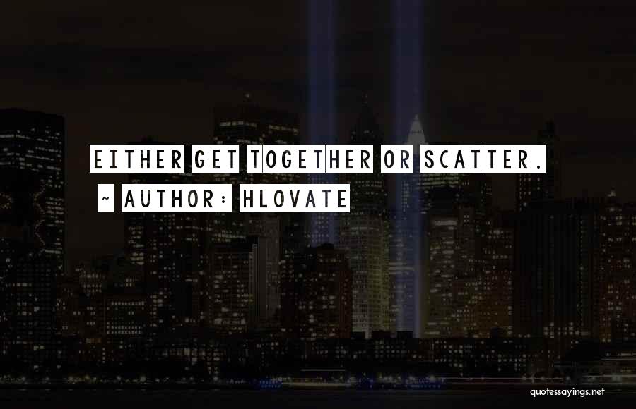 Hlovate Quotes: Either Get Together Or Scatter.