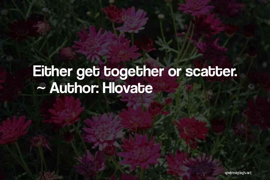 Hlovate Quotes: Either Get Together Or Scatter.