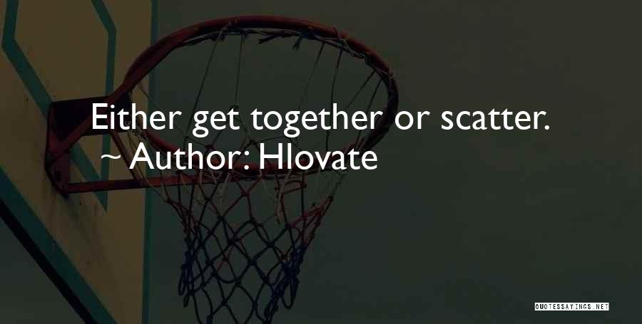 Hlovate Quotes: Either Get Together Or Scatter.