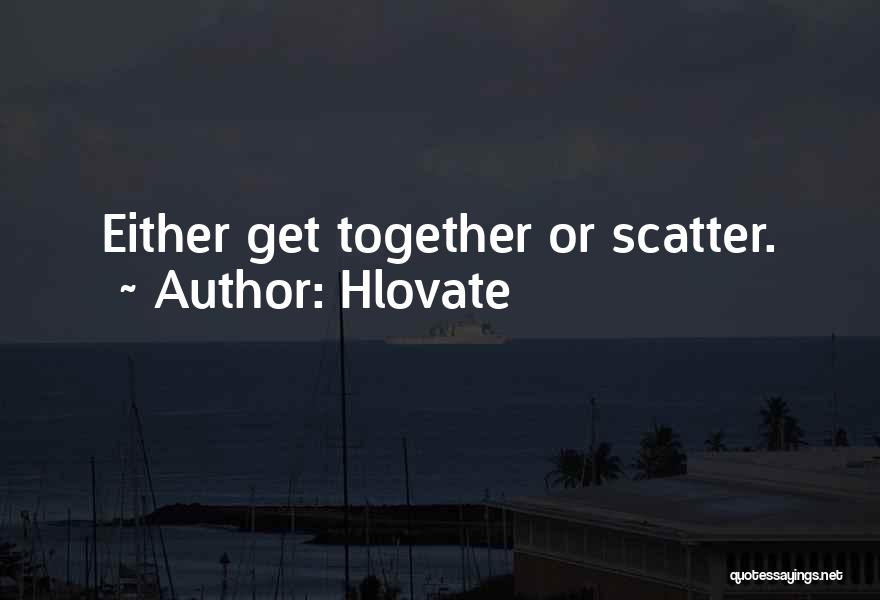 Hlovate Quotes: Either Get Together Or Scatter.