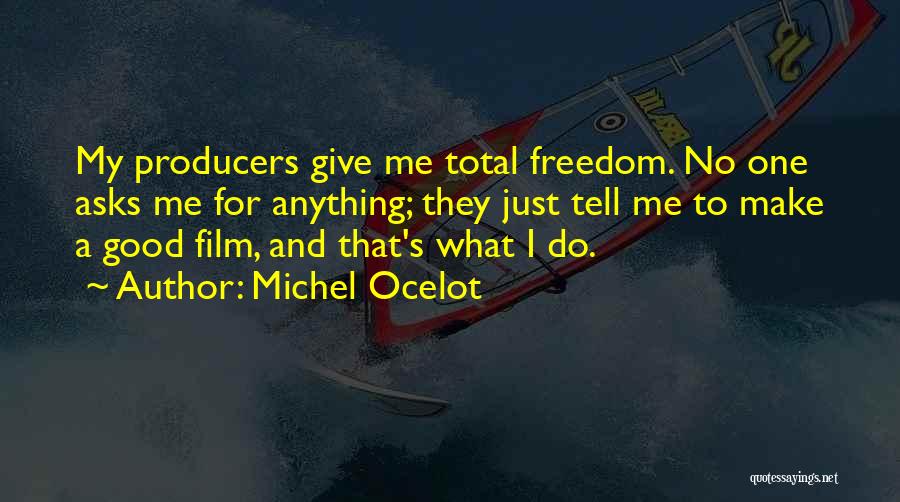Michel Ocelot Quotes: My Producers Give Me Total Freedom. No One Asks Me For Anything; They Just Tell Me To Make A Good