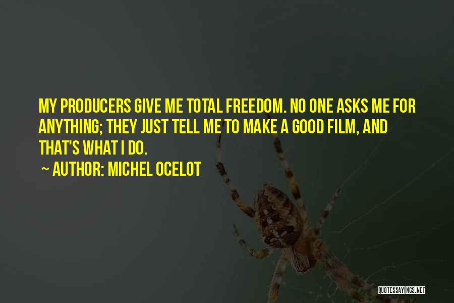 Michel Ocelot Quotes: My Producers Give Me Total Freedom. No One Asks Me For Anything; They Just Tell Me To Make A Good