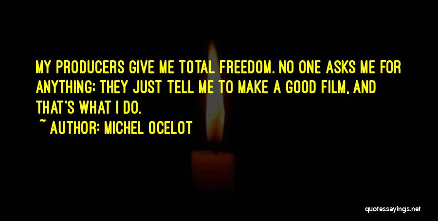 Michel Ocelot Quotes: My Producers Give Me Total Freedom. No One Asks Me For Anything; They Just Tell Me To Make A Good