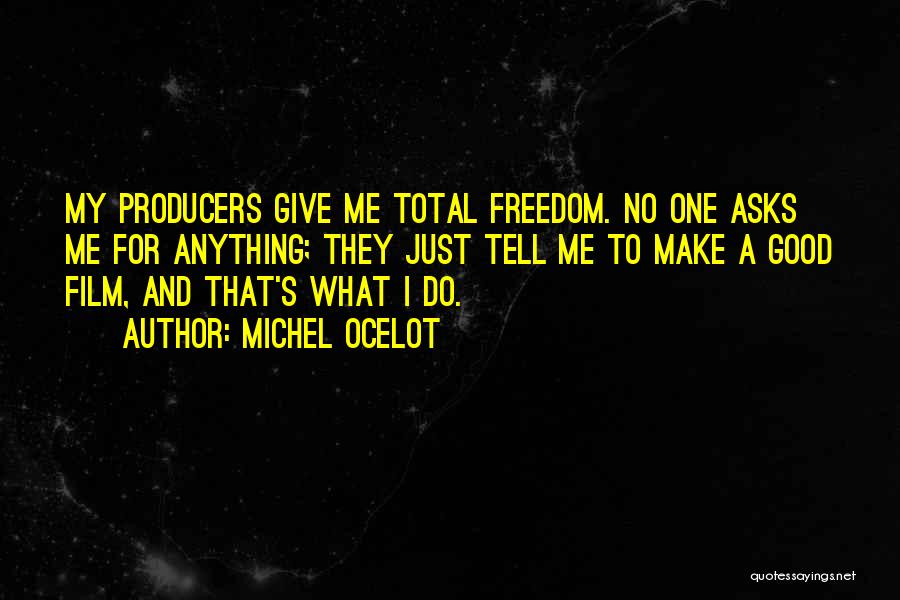 Michel Ocelot Quotes: My Producers Give Me Total Freedom. No One Asks Me For Anything; They Just Tell Me To Make A Good