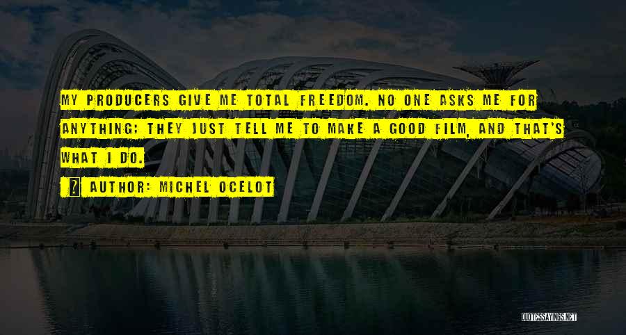 Michel Ocelot Quotes: My Producers Give Me Total Freedom. No One Asks Me For Anything; They Just Tell Me To Make A Good