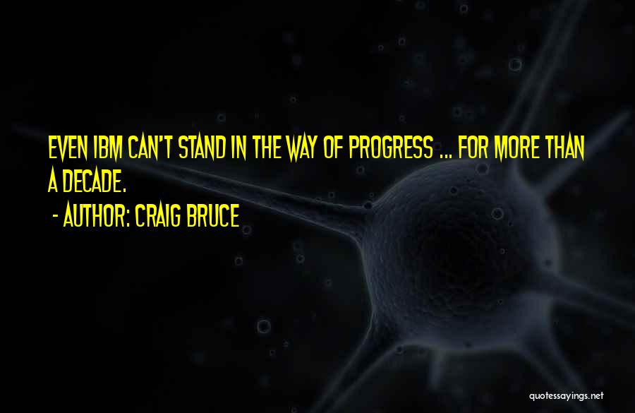 Craig Bruce Quotes: Even Ibm Can't Stand In The Way Of Progress ... For More Than A Decade.