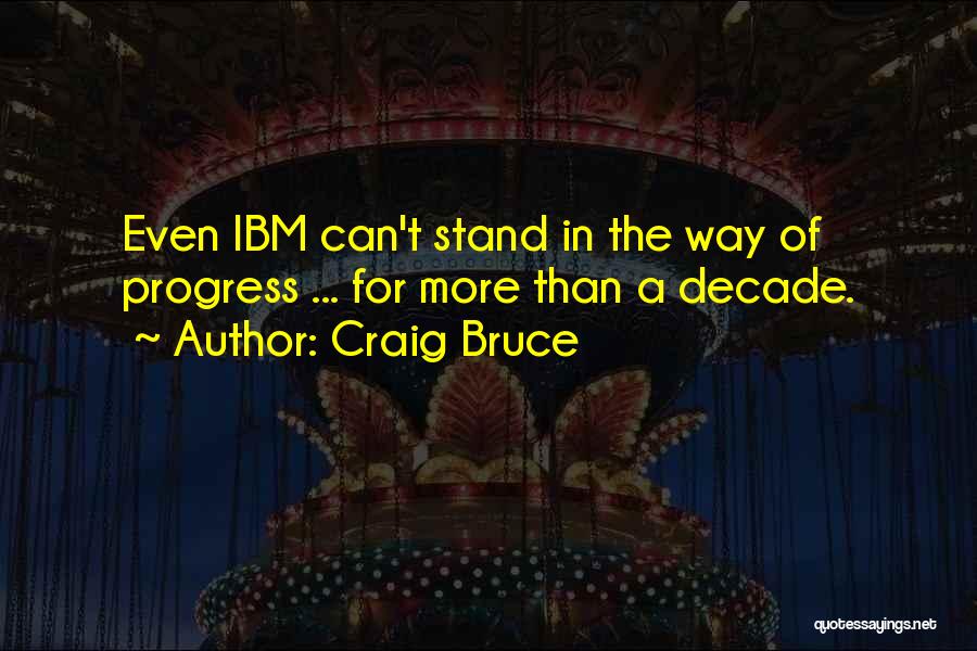 Craig Bruce Quotes: Even Ibm Can't Stand In The Way Of Progress ... For More Than A Decade.