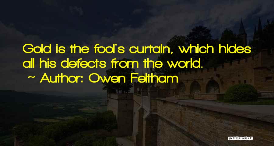 Owen Feltham Quotes: Gold Is The Fool's Curtain, Which Hides All His Defects From The World.