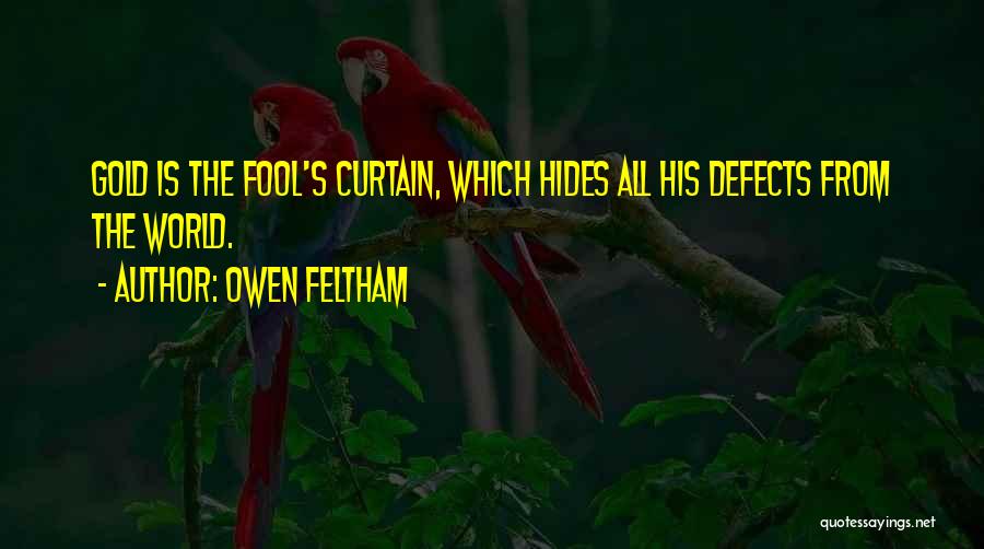 Owen Feltham Quotes: Gold Is The Fool's Curtain, Which Hides All His Defects From The World.