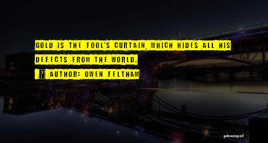 Owen Feltham Quotes: Gold Is The Fool's Curtain, Which Hides All His Defects From The World.