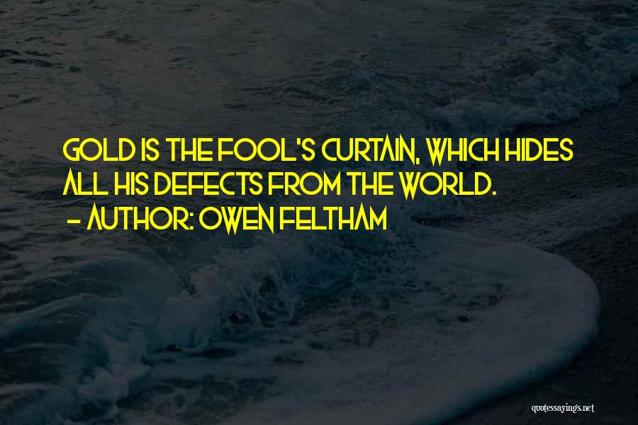 Owen Feltham Quotes: Gold Is The Fool's Curtain, Which Hides All His Defects From The World.