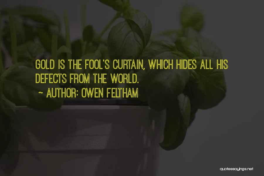 Owen Feltham Quotes: Gold Is The Fool's Curtain, Which Hides All His Defects From The World.