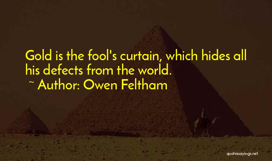 Owen Feltham Quotes: Gold Is The Fool's Curtain, Which Hides All His Defects From The World.