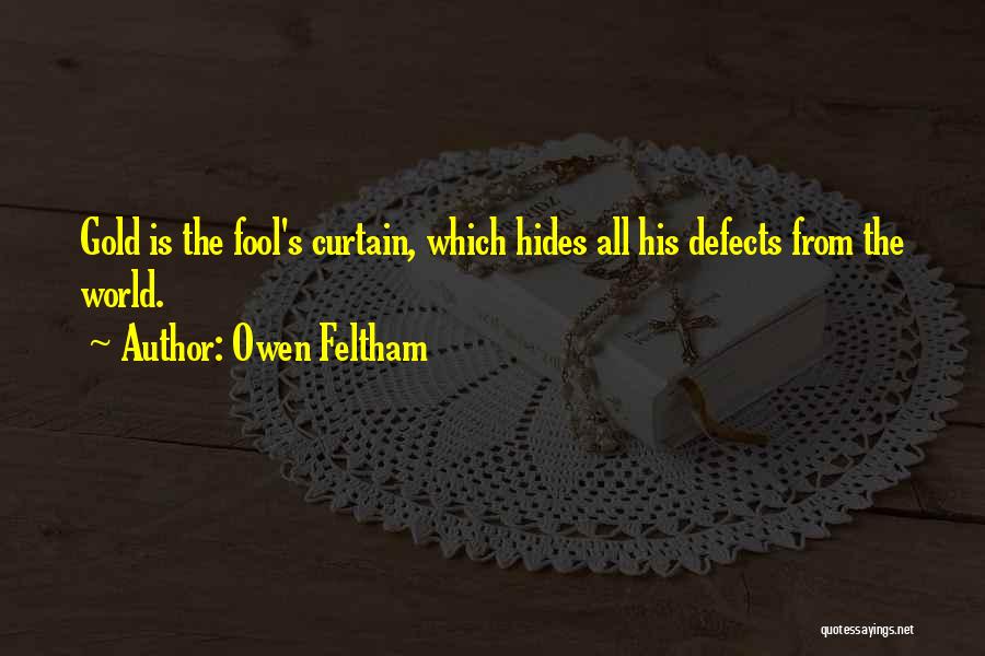 Owen Feltham Quotes: Gold Is The Fool's Curtain, Which Hides All His Defects From The World.