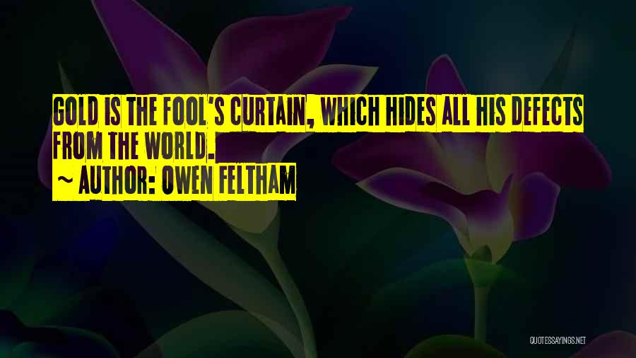 Owen Feltham Quotes: Gold Is The Fool's Curtain, Which Hides All His Defects From The World.