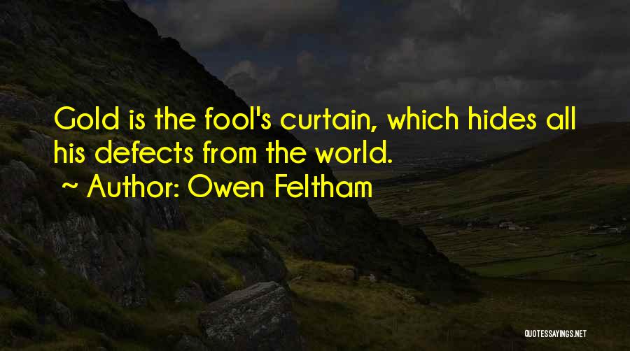 Owen Feltham Quotes: Gold Is The Fool's Curtain, Which Hides All His Defects From The World.