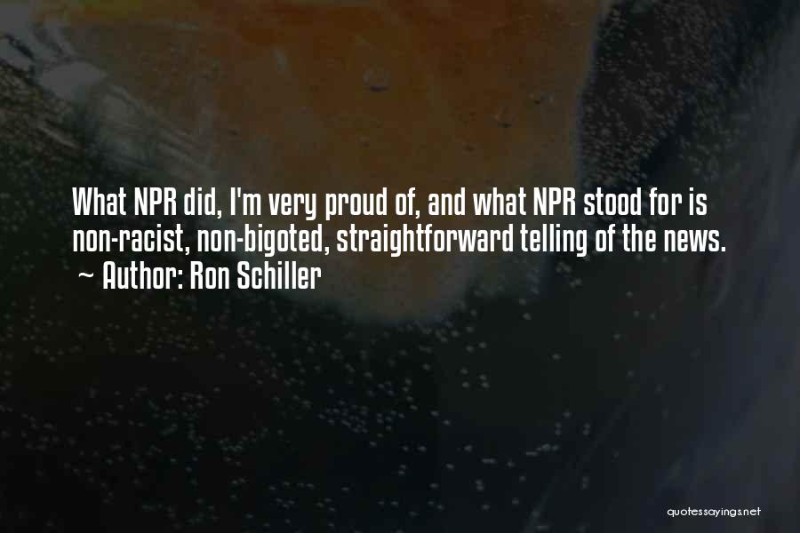 Ron Schiller Quotes: What Npr Did, I'm Very Proud Of, And What Npr Stood For Is Non-racist, Non-bigoted, Straightforward Telling Of The News.