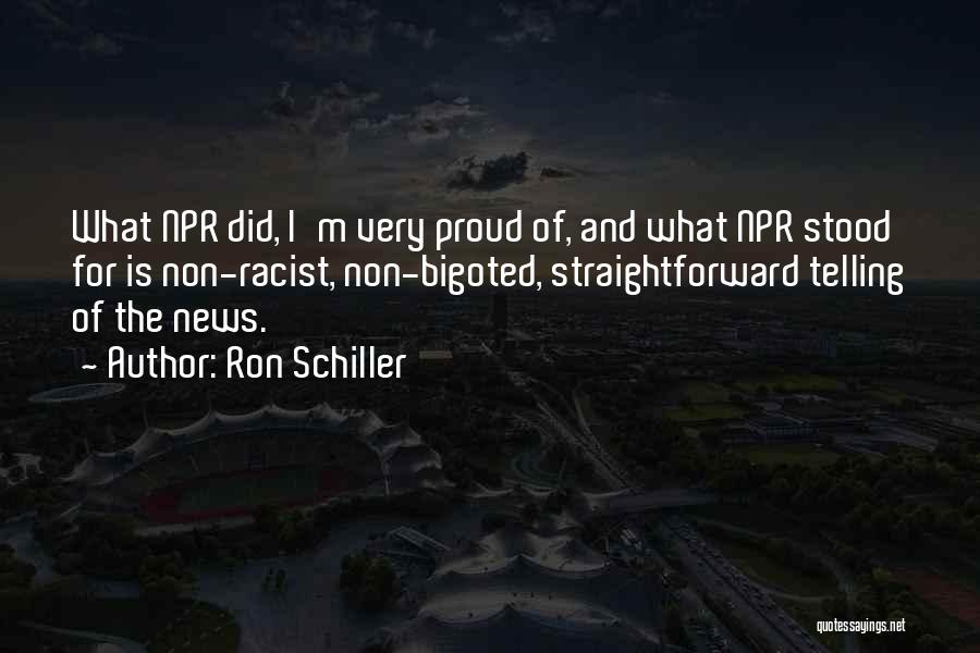 Ron Schiller Quotes: What Npr Did, I'm Very Proud Of, And What Npr Stood For Is Non-racist, Non-bigoted, Straightforward Telling Of The News.