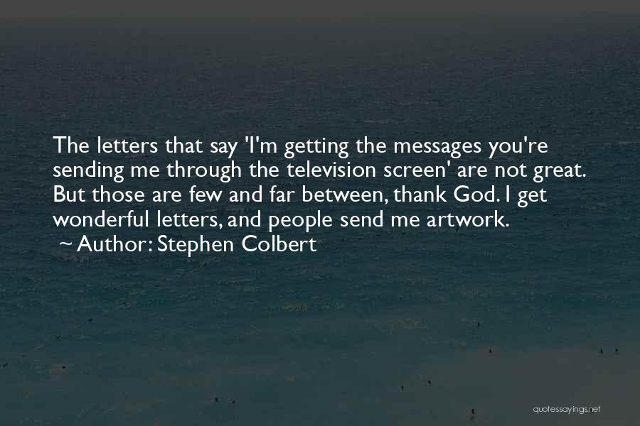 Stephen Colbert Quotes: The Letters That Say 'i'm Getting The Messages You're Sending Me Through The Television Screen' Are Not Great. But Those