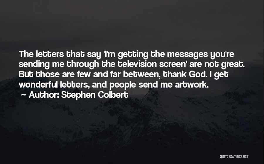 Stephen Colbert Quotes: The Letters That Say 'i'm Getting The Messages You're Sending Me Through The Television Screen' Are Not Great. But Those