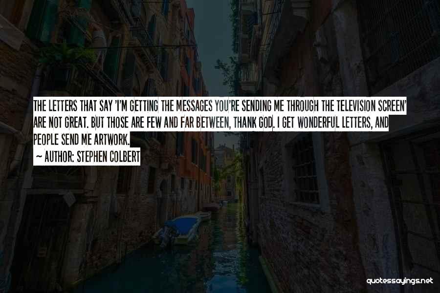 Stephen Colbert Quotes: The Letters That Say 'i'm Getting The Messages You're Sending Me Through The Television Screen' Are Not Great. But Those